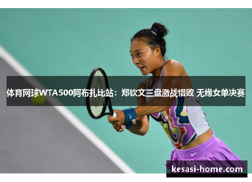 体育网球WTA500阿布扎比站：郑钦文三盘激战惜败 无缘女单决赛